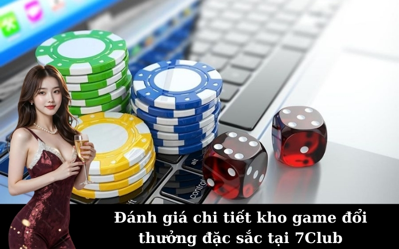 Đánh giá chi tiết kho game đổi thưởng đặc sắc tại 7Club