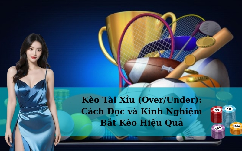 Kèo Tài Xỉu (Over/Under): Cách Đọc và Kinh Nghiệm Bắt Kèo Hiệu Quả
