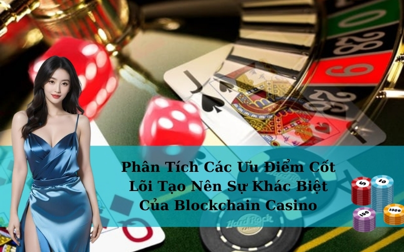 Phân Tích Các Ưu Điểm Cốt Lõi Tạo Nên Sự Khác Biệt Của Blockchain Casino