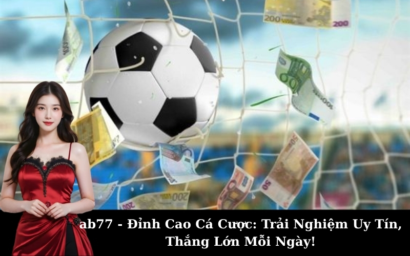 ab77 - Đỉnh Cao Cá Cược: Trải Nghiệm Uy Tín, Thắng Lớn Mỗi Ngày!