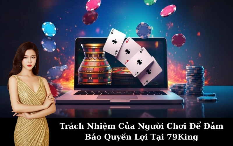 Trách Nhiệm Của Người Chơi Để Đảm Bảo Quyền Lợi Tại 79King