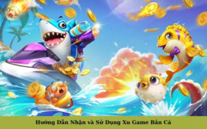 Hướng Dẫn Nhận và Sử Dụng Xu Game Bắn Cá