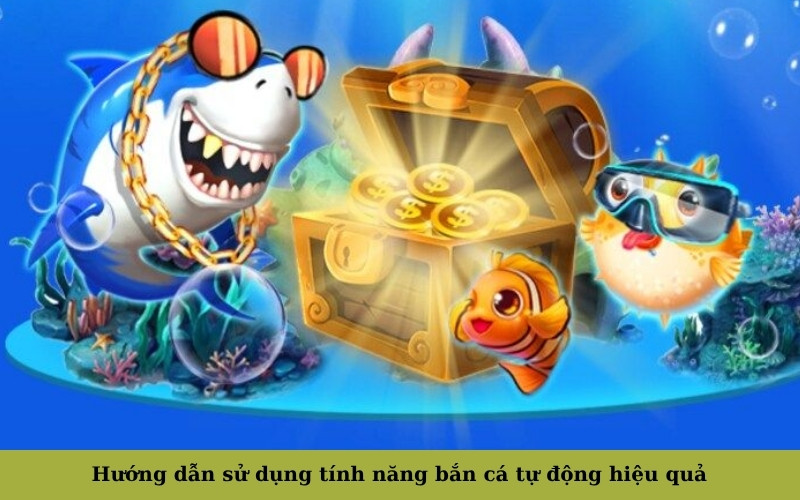 Hướng dẫn sử dụng tính năng bắn cá tự động hiệu quả